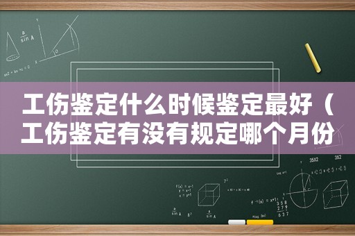 工傷鑒定什么時(shí)候鑒定最好（工傷鑒定有沒(méi)有規(guī)定哪個(gè)月份鑒定）