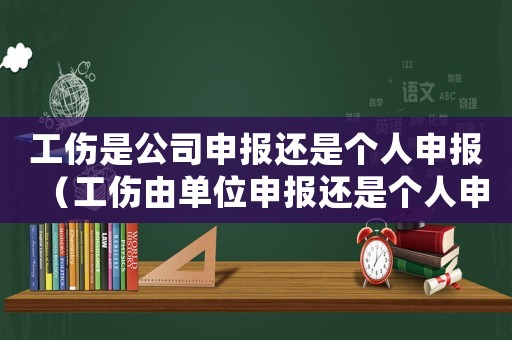 工傷是公司申報還是個人申報（工傷由單位申報還是個人申報）