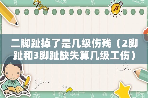 二腳趾掉了是幾級傷殘（2腳趾和3腳趾缺失算幾級工傷）