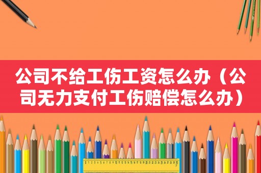 公司不給工傷工資怎么辦（公司無力支付工傷賠償怎么辦）