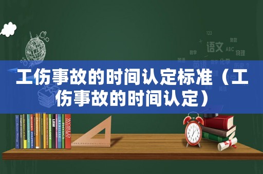 工傷事故的時間認定標準（工傷事故的時間認定）