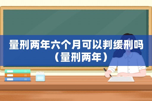 量刑兩年六個月可以判緩刑嗎（量刑兩年）