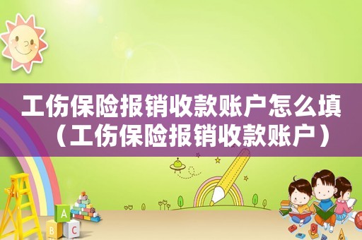 工傷保險(xiǎn)報(bào)銷(xiāo)收款賬戶(hù)怎么填（工傷保險(xiǎn)報(bào)銷(xiāo)收款賬戶(hù)）