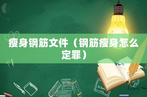 瘦身鋼筋文件（鋼筋瘦身怎么定罪）