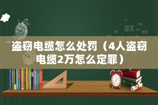 盜竊電纜怎么處罰（4人盜竊電纜2萬怎么定罪）