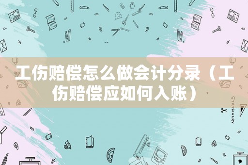 工傷賠償怎么做會計分錄（工傷賠償應如何入賬）