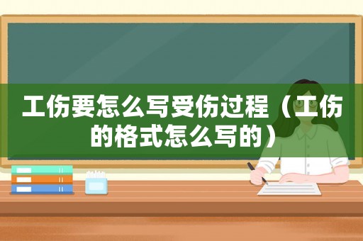 工傷要怎么寫受傷過程（工傷的格式怎么寫的）