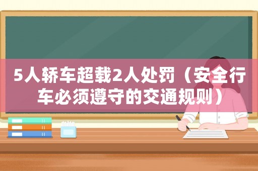 5人轎車超載2人處罰（安全行車必須遵守的交通規則）