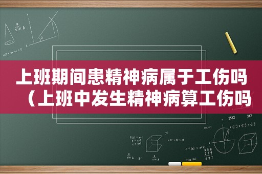 上班期間患精神病屬于工傷嗎（上班中發(fā)生精神病算工傷嗎）