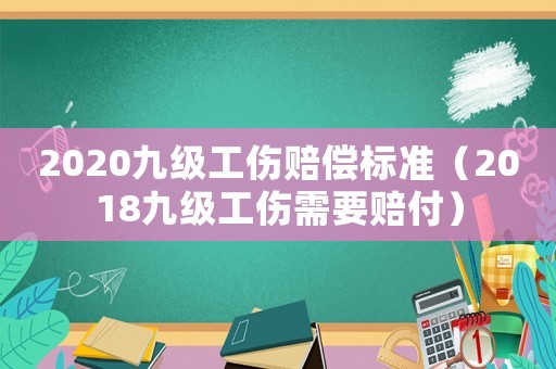 2020九級工傷賠償標準（2018九級工傷需要賠付）
