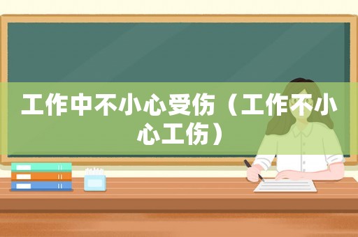 工作中不小心受傷（工作不小心工傷）