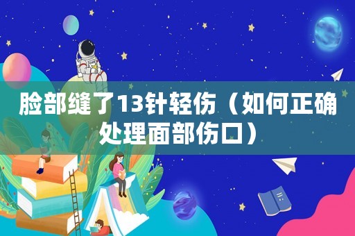 臉部縫了13針輕傷（如何正確處理面部傷口）