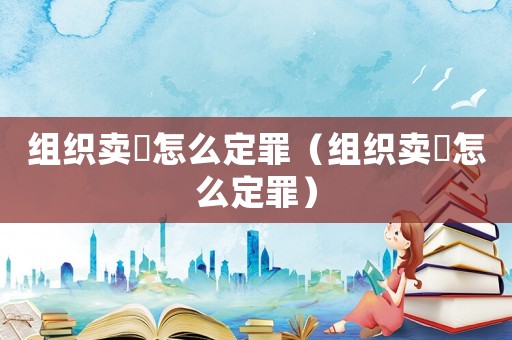 組織賣婬怎么定罪（組織賣婬怎么定罪）