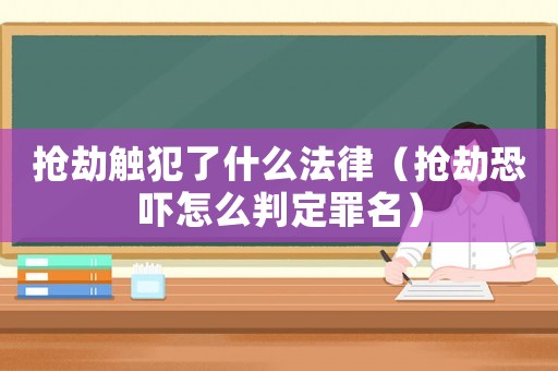 搶劫觸犯了什么法律（搶劫恐嚇怎么判定罪名）