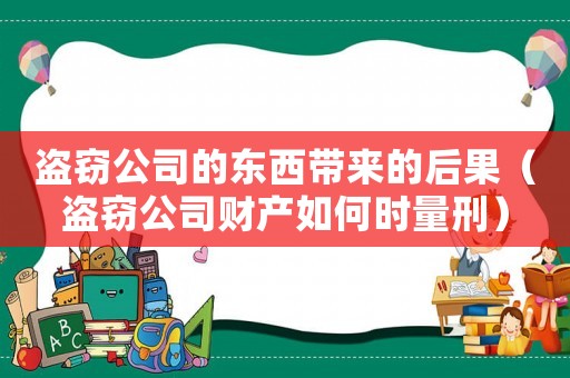 盜竊公司的東西帶來的后果（盜竊公司財產如何時量刑）