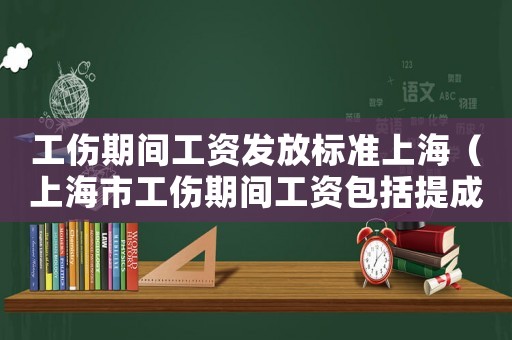 工傷期間工資發放標準上海（上海市工傷期間工資包括提成嗎）