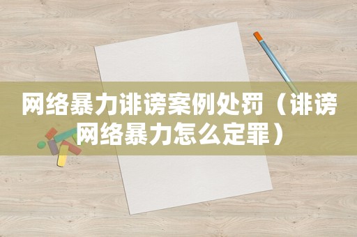 網(wǎng)絡(luò)暴力誹謗案例處罰（誹謗網(wǎng)絡(luò)暴力怎么定罪）