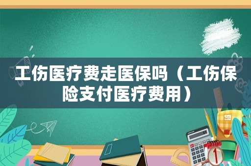 工傷醫療費走醫保嗎（工傷保險支付醫療費用）