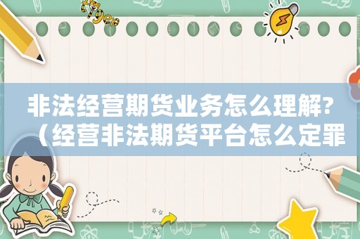 非法經(jīng)營期貨業(yè)務(wù)怎么理解?（經(jīng)營非法期貨平臺怎么定罪）