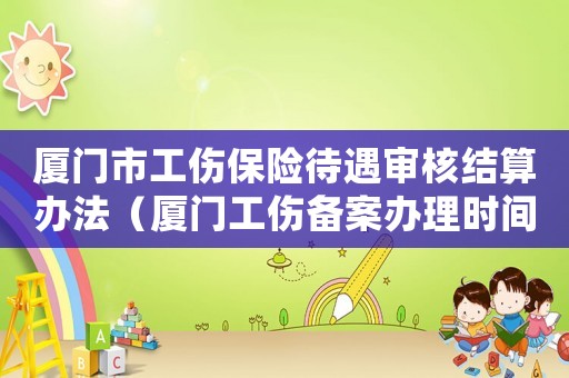 廈門市工傷保險待遇審核結算辦法（廈門工傷備案辦理時間）