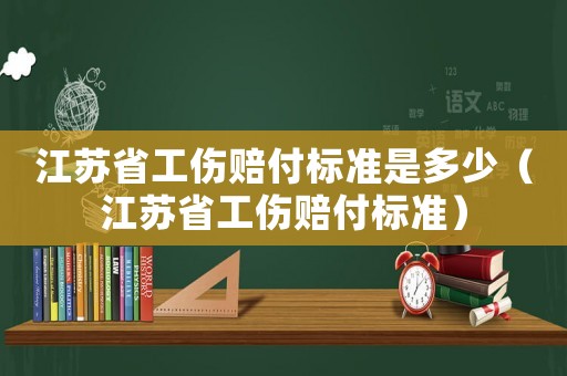 江蘇省工傷賠付標(biāo)準(zhǔn)是多少（江蘇省工傷賠付標(biāo)準(zhǔn)）