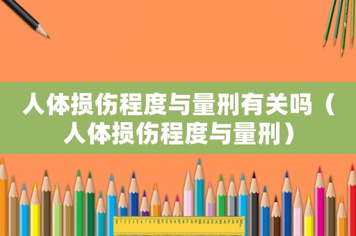 人體損傷程度與量刑有關(guān)嗎（人體損傷程度與量刑）
