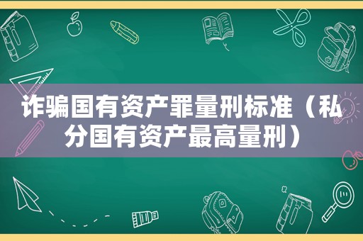詐騙國有資產罪量刑標準（私分國有資產最高量刑）