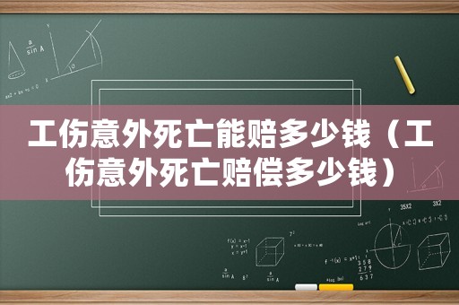 工傷意外死亡能賠多少錢（工傷意外死亡賠償多少錢）