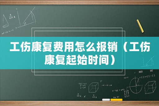 工傷康復費用怎么報銷（工傷康復起始時間）
