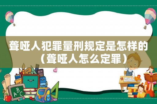 聾啞人犯罪量刑規(guī)定是怎樣的（聾啞人怎么定罪）