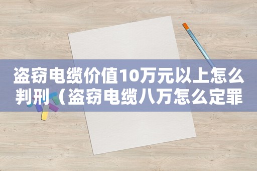 盜竊電纜價值10萬元以上怎么判刑（盜竊電纜八萬怎么定罪）