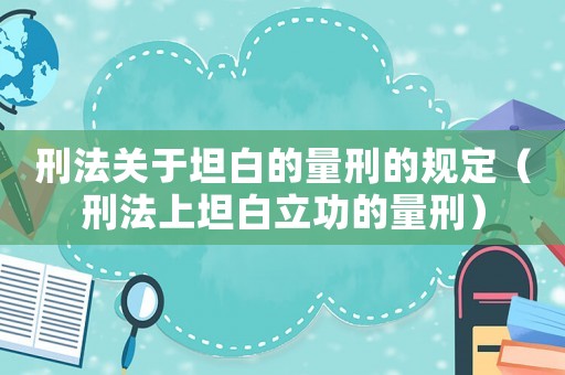 刑法關(guān)于坦白的量刑的規(guī)定（刑法上坦白立功的量刑）