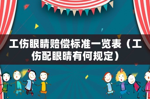 工傷眼睛賠償標準一覽表（工傷配眼晴有何規定）