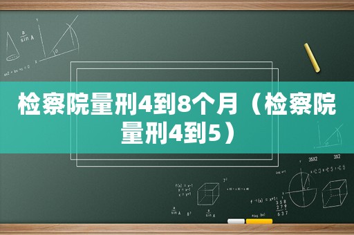 檢察院量刑4到8個月（檢察院量刑4到5）