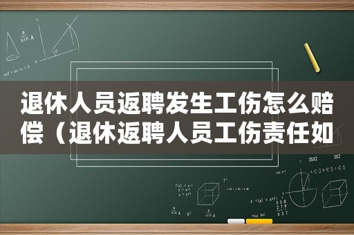 退休人員返聘發(fā)生工傷怎么賠償（退休返聘人員工傷責(zé)任如何劃分）