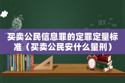 買賣公民信息罪的定罪定量標準（買賣公民安什么量刑）