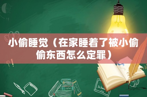 小偷睡覺（在家睡著了被小偷偷東西怎么定罪）