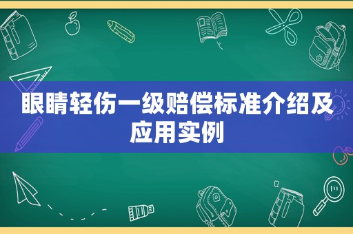 眼睛輕傷一級(jí)賠償標(biāo)準(zhǔn)介紹及應(yīng)用實(shí)例