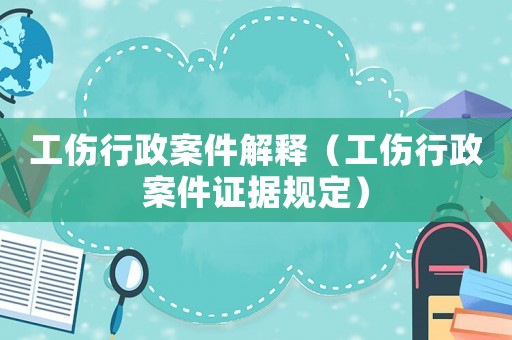 工傷行政案件解釋（工傷行政案件證據規定）