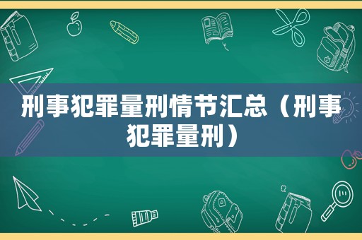 刑事犯罪量刑情節匯總（刑事犯罪量刑）