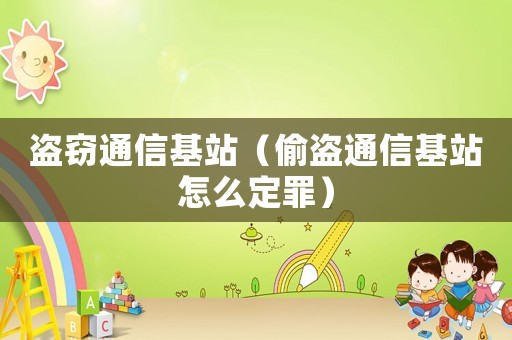盜竊通信基站（偷盜通信基站怎么定罪）
