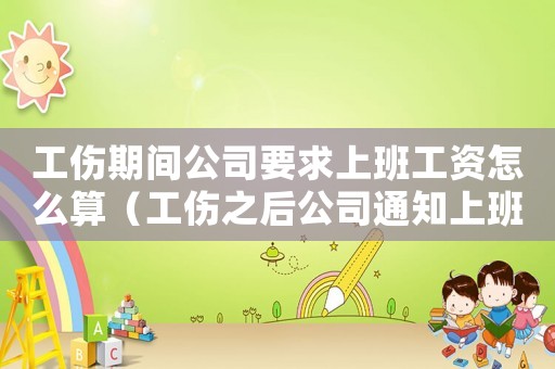工傷期間公司要求上班工資怎么算（工傷之后公司通知上班）