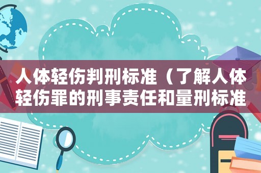 人體輕傷判刑標(biāo)準(zhǔn)（了解人體輕傷罪的刑事責(zé)任和量刑標(biāo)準(zhǔn)）