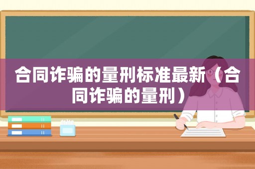 合同詐騙的量刑標準最新（合同詐騙的量刑）