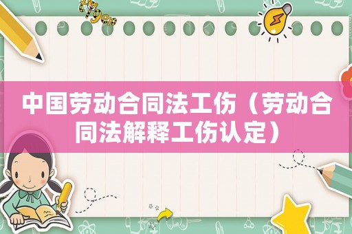 中國勞動合同法工傷（勞動合同法解釋工傷認定）