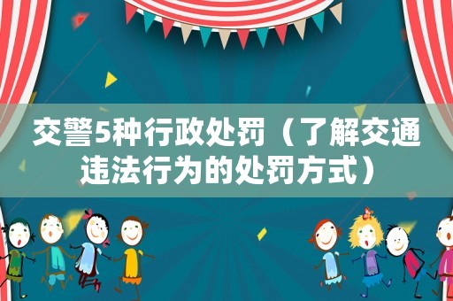 交警5種行政處罰（了解交通違法行為的處罰方式）