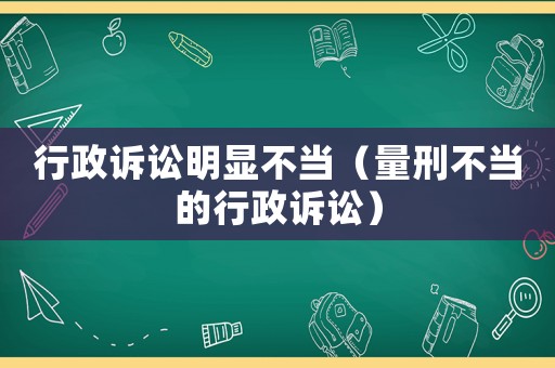 行政訴訟明顯不當（量刑不當的行政訴訟）