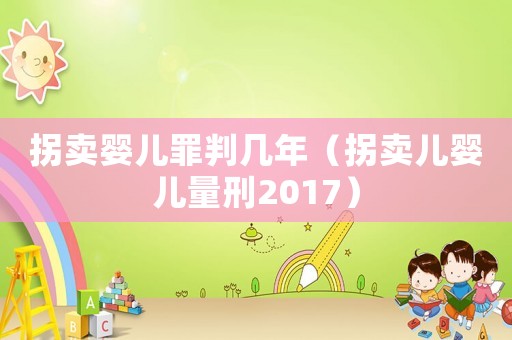 拐賣嬰兒罪判幾年（拐賣兒嬰兒量刑2017）