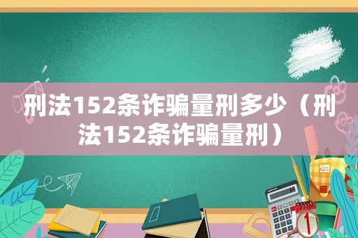 刑法152條詐騙量刑多少（刑法152條詐騙量刑）