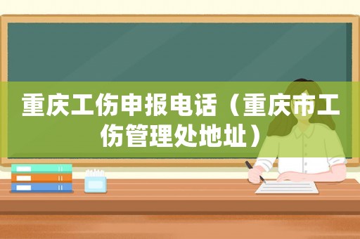 重慶工傷申報電話（重慶市工傷管理處地址）